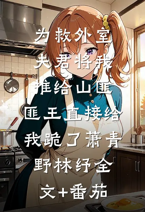 为救外室夫君将我推给山匪，匪王直接给我跪了萧青野林纾全文+番茄