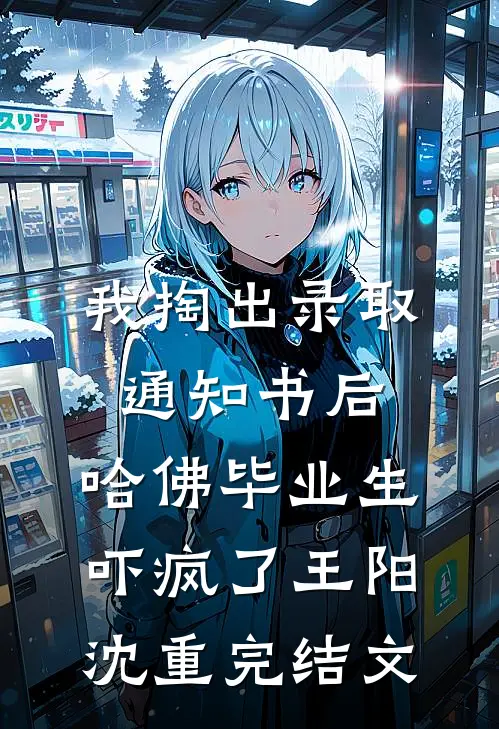 我掏出录取通知书后，哈佛毕业生吓疯了王阳沈重完结文