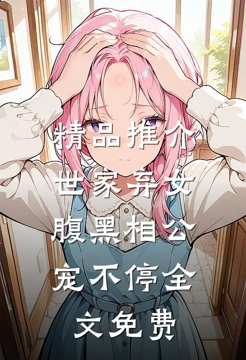 精品推介世家弃女，腹黑相公宠不停全文免费