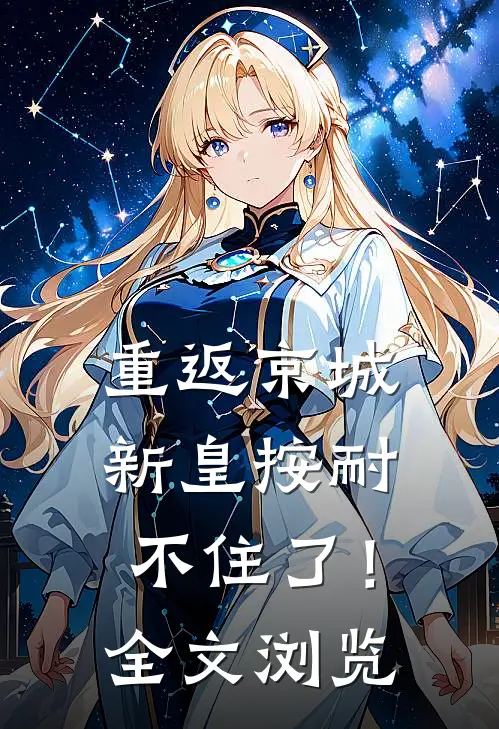重返京城，新皇按耐不住了！全文浏览