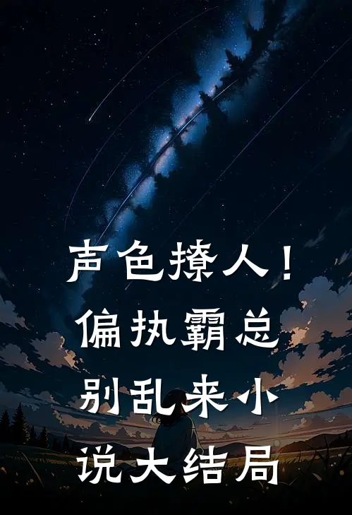 声色撩人！偏执霸总别乱来小说大结局