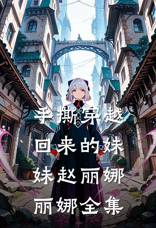 手撕穿越回来的妹妹赵丽娜丽娜 全集