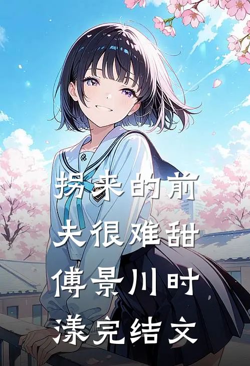 拐来的前夫很难甜傅景川时漾完结文