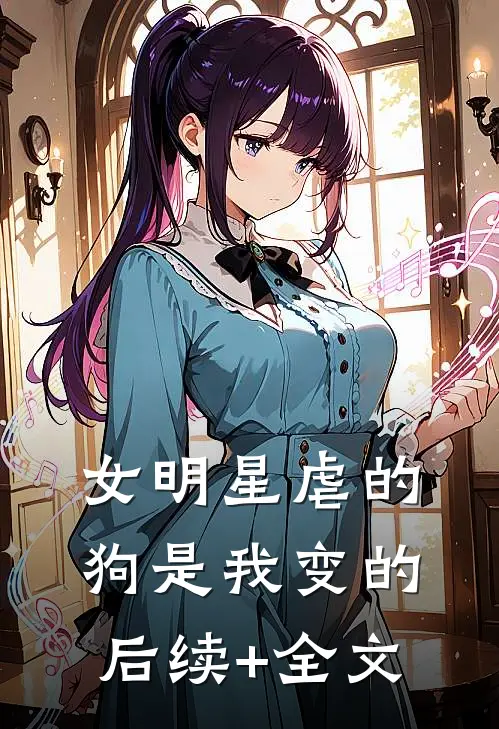 女明星虐的狗是我变的后续+全文