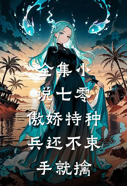 全集小说七零：傲娇特种兵还不束手就擒