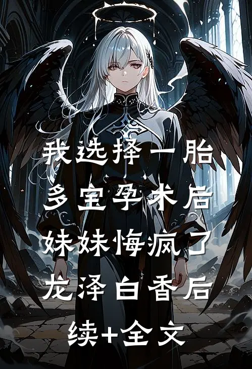我选择一胎多宝孕术后，妹妹悔疯了龙泽白香后续+全文