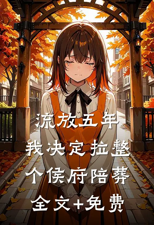 流放五年，我决定拉整个侯府陪葬全文+免费