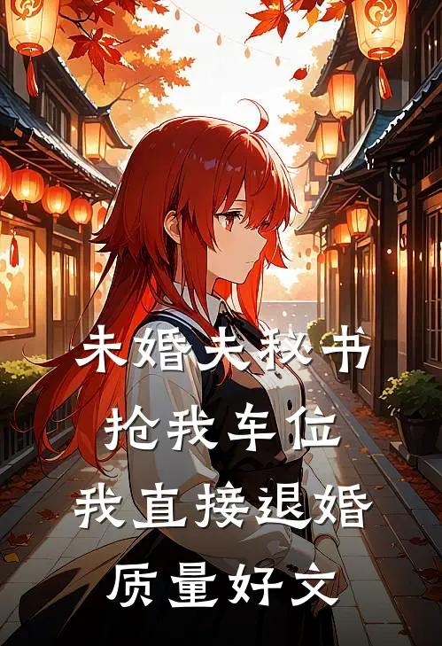 未婚夫秘书抢我车位，我直接退婚质量好文