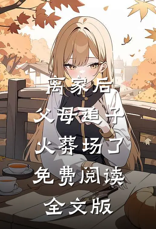 离家后,父母追子火葬场了免费阅读全文版