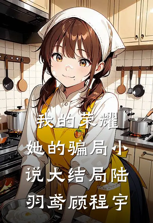 我的荣耀，她的骗局小说大结局陆羽鸢顾程宇