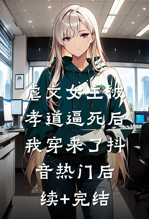 虐文女主被孝道逼死后，我穿来了抖音热门后续+完结