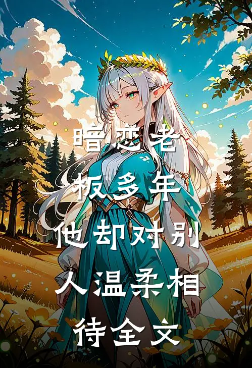 暗恋老板多年，他却对别人温柔相待全文