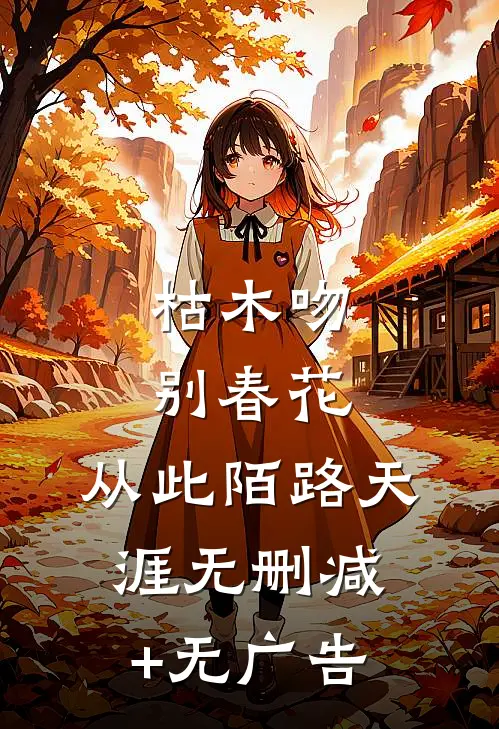 枯木吻别春花，从此陌路天涯无删减+无广告