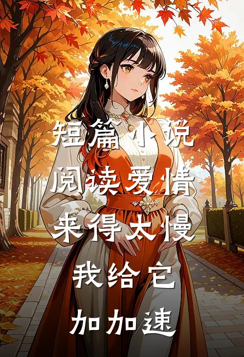 短篇小说阅读爱情来得太慢，我给它加加速