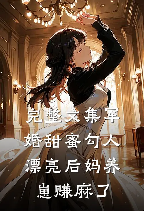 完整文集军婚甜蜜勾人，漂亮后妈养崽赚麻了