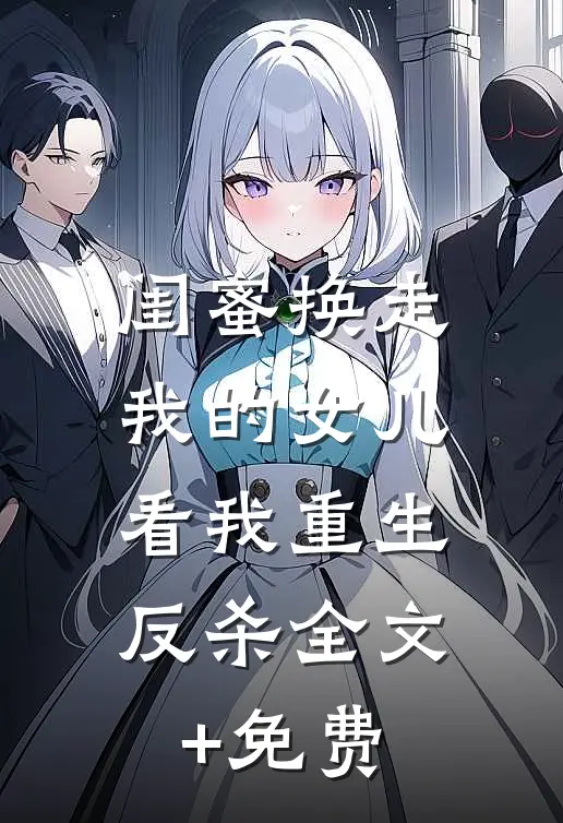 闺蜜换走我的女儿，看我重生反杀全文+免费