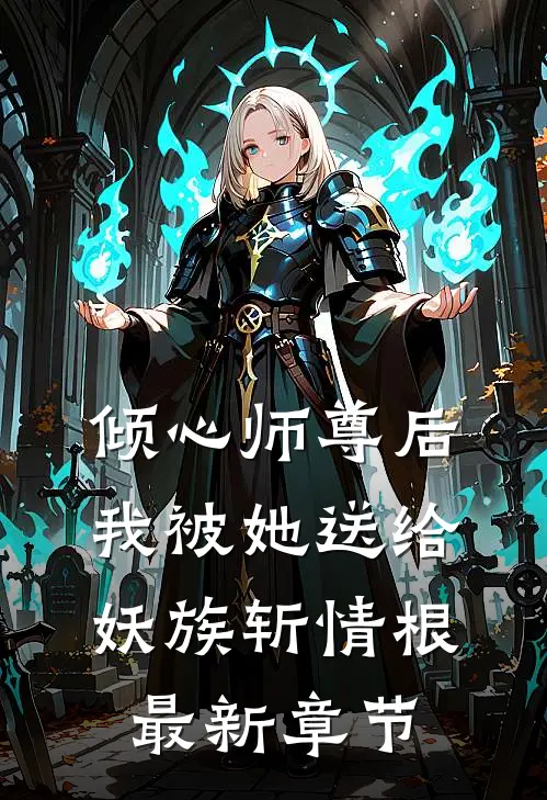 倾心师尊后，我被她送给妖族斩情根最新章节