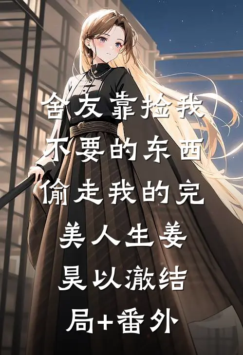 舍友靠捡我不要的东西，偷走我的完美人生姜昊以澈结局+番外