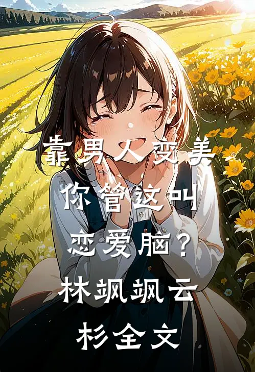靠男人变美，你管这叫恋爱脑？林飒飒云杉全文