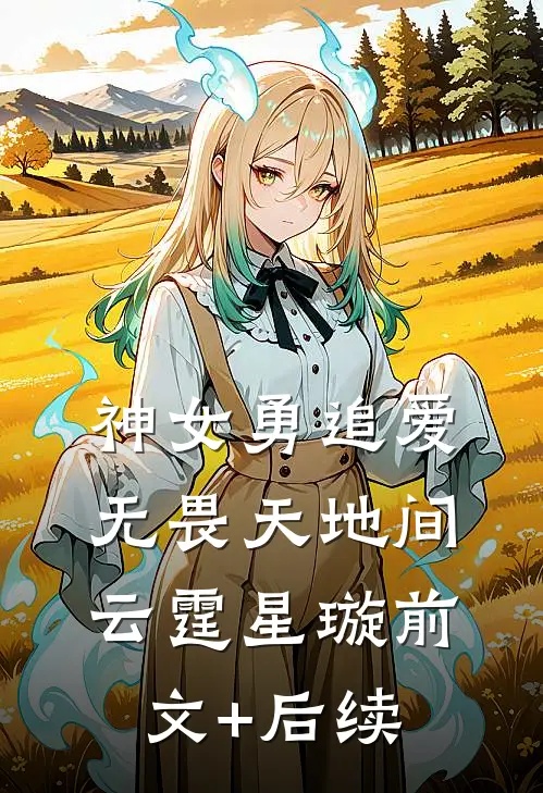 神女勇追爱，无畏天地间云霆星璇前文+后续