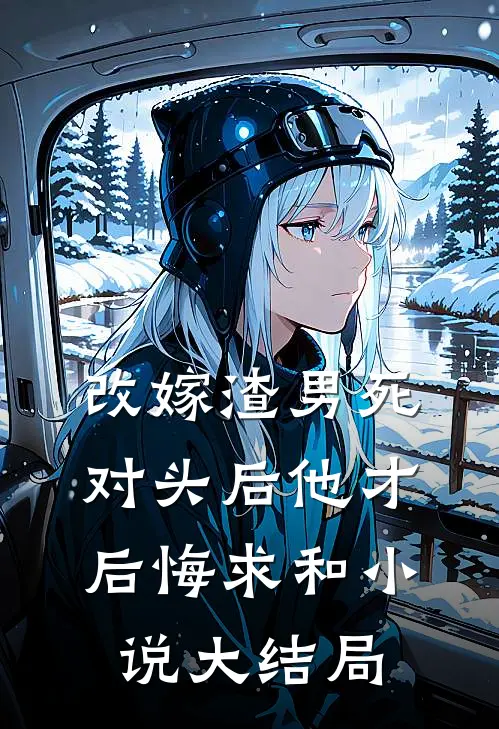 改嫁渣男死对头后他才后悔求和小说大结局