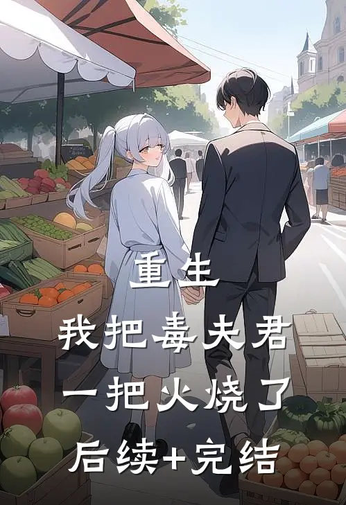 重生：我把毒夫君一把火烧了后续+完结