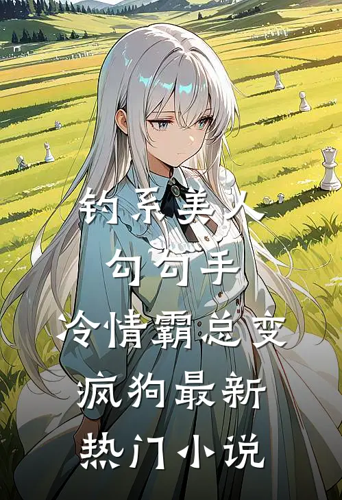 钓系美人勾勾手,冷情霸总变疯狗最新热门免费阅读