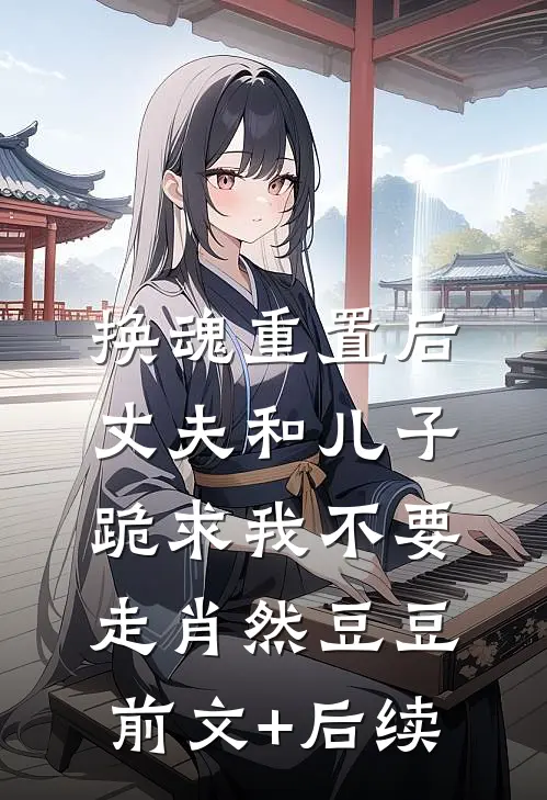换魂重置后，丈夫和儿子跪求我不要走肖然豆豆前文+后续