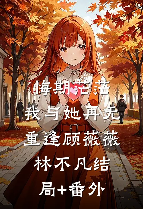 悔期茫茫，我与她再无重逢顾薇薇林不凡结局+番外