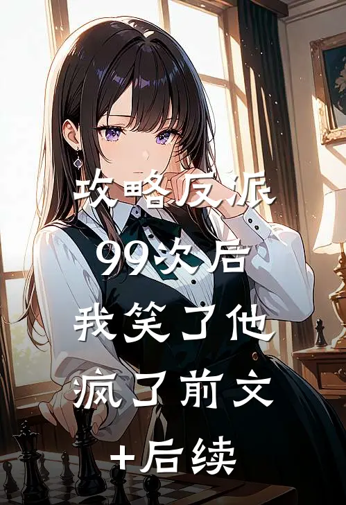 攻略反派99次后，我笑了他疯了前文+后续