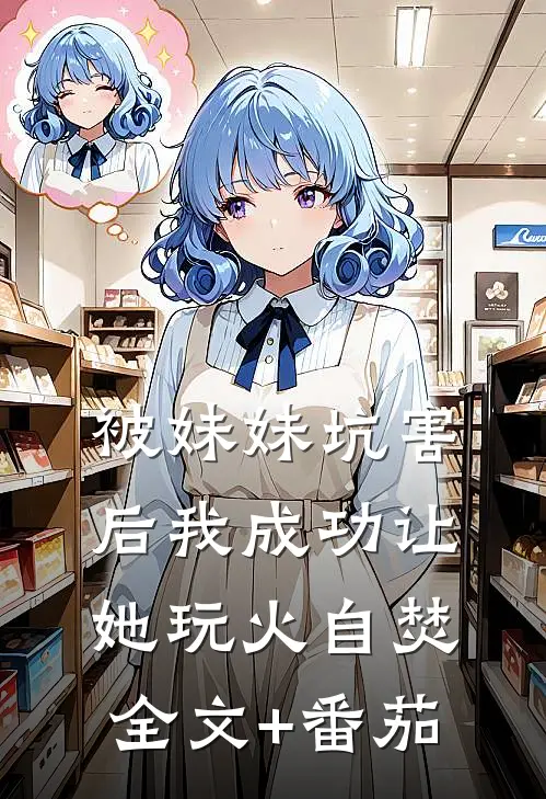 被妹妹坑害后我成功让她玩火自焚全文+番茄