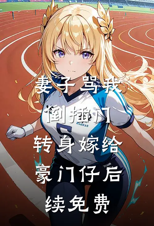 妻子骂我倒插门，转身嫁给豪门仔后续免费