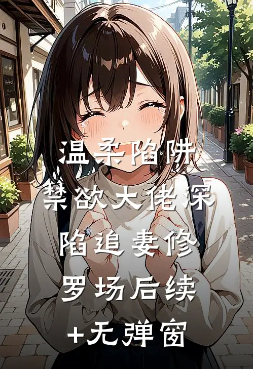 温柔陷阱：禁欲大佬深陷追妻修罗场后续+无弹窗