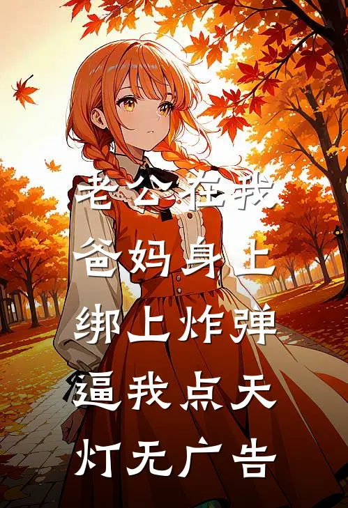 老公在我爸妈身上绑上炸弹，逼我点天灯无广告