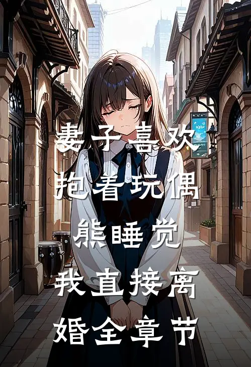 妻子喜欢抱着玩偶熊睡觉，我直接离婚全章节