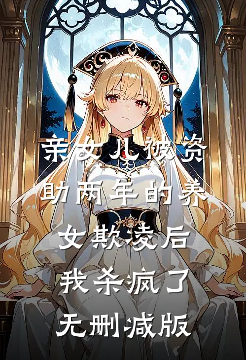 亲女儿被资助两年的养女欺凌后，我杀疯了无删减版