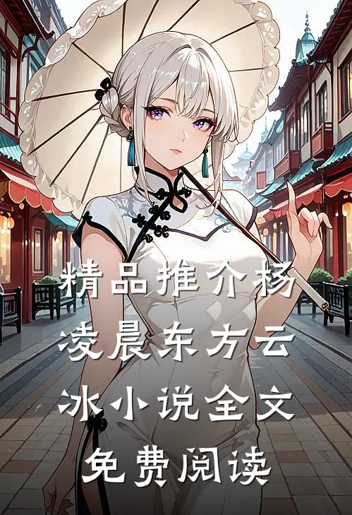 精品推介杨凌晨东方云冰小说全文免费阅读