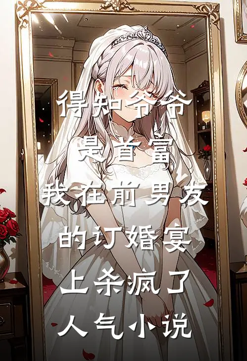 得知爷爷是首富，我在前男友的订婚宴上杀疯了人气小说