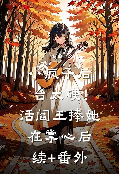 小疯子后台太硬！活阎王捧她在掌心后续+番外