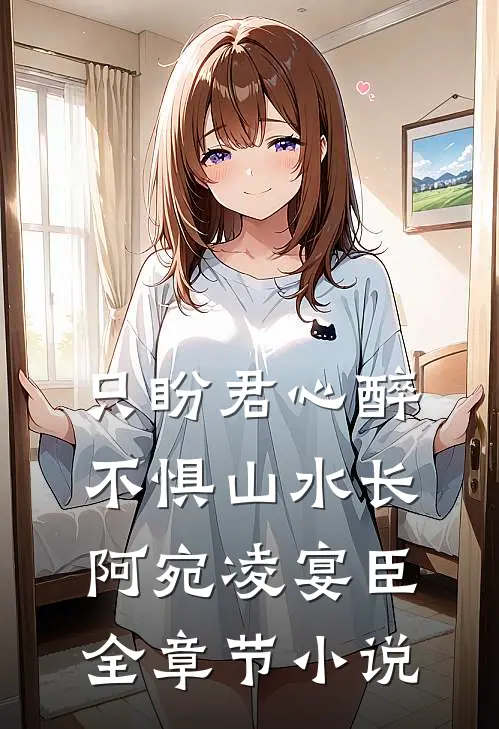 只盼君心醉，不惧山水长阿宛凌宴臣全章节小说