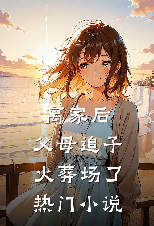 离家后，父母追子火葬场了热门小说