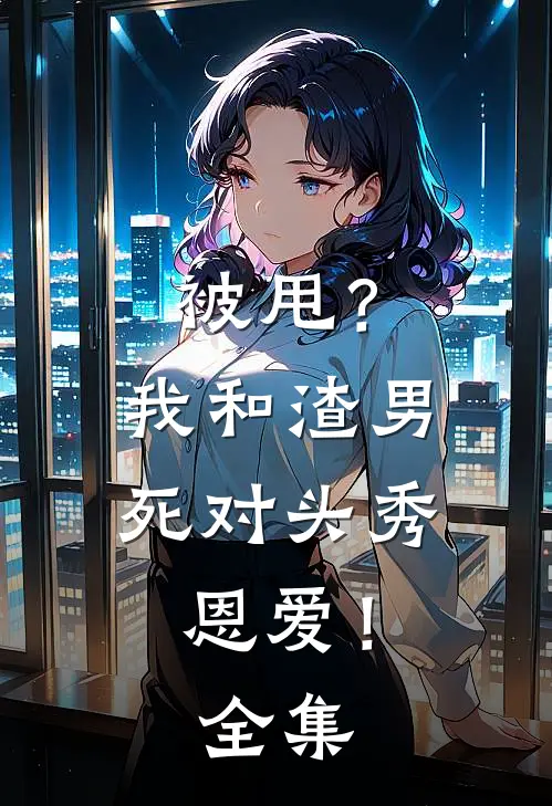 被甩？我和渣男死对头秀恩爱！全集