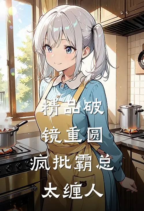 精品破镜重圆：疯批霸总太缠人