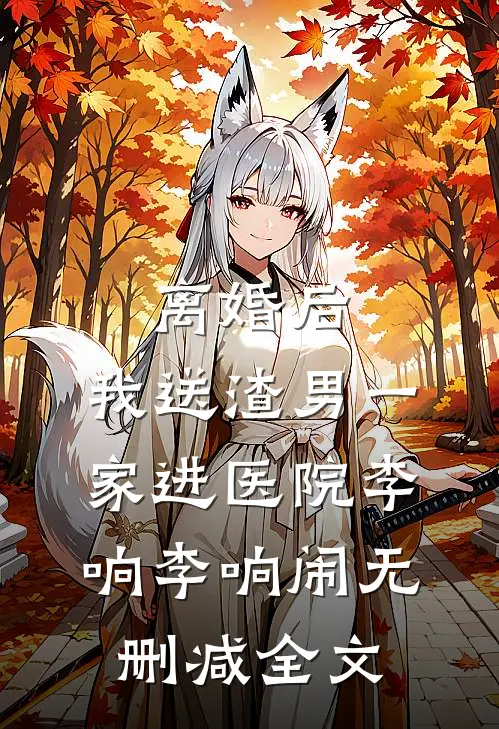 离婚后，我送渣男一家进医院李响李响闹无删减全文