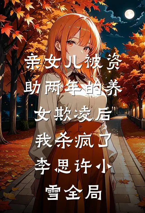 亲女儿被资助两年的养女欺凌后，我杀疯了李思许小雪全局