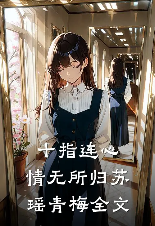 十指连心，情无所归苏瑶青梅全文