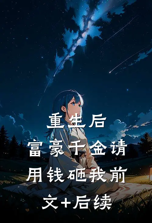 重生后，富豪千金请用钱砸我前文+后续
