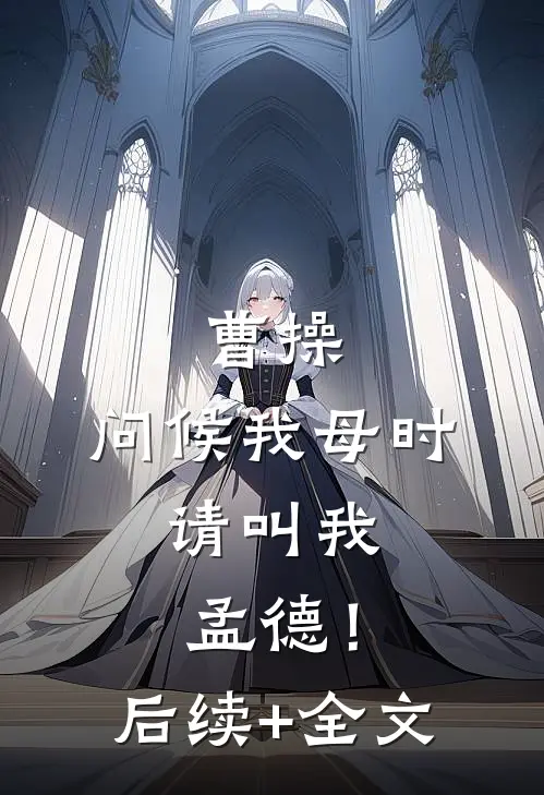 曹操：问候我母时，请叫我孟德！后续+全文