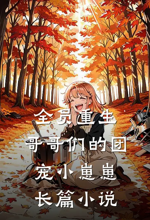 全员重生：哥哥们的团宠小崽崽长篇小说