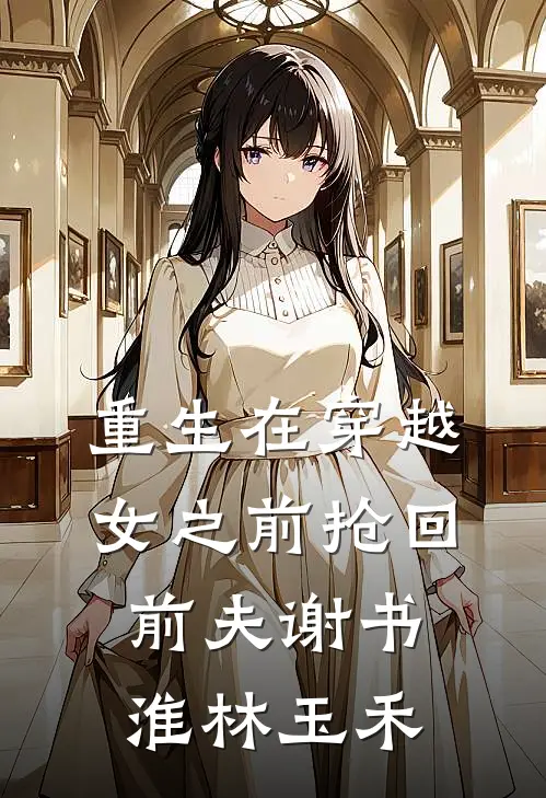 重生在穿越女之前抢回前夫谢书淮林玉禾